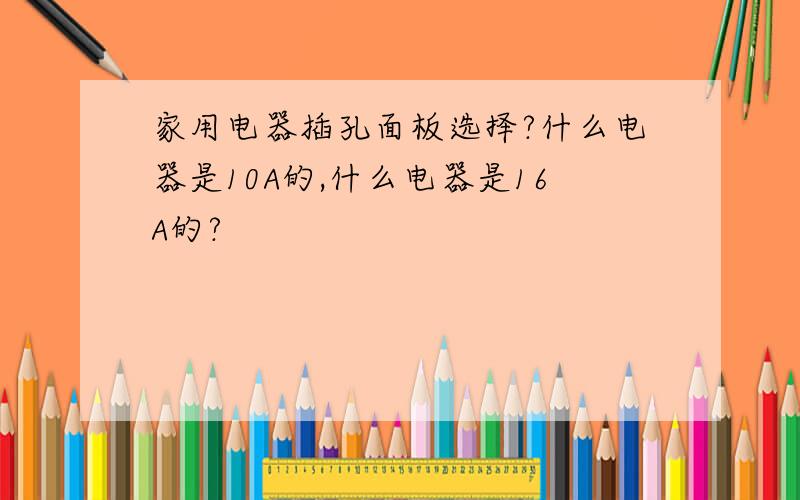 家用电器插孔面板选择?什么电器是10A的,什么电器是16A的?