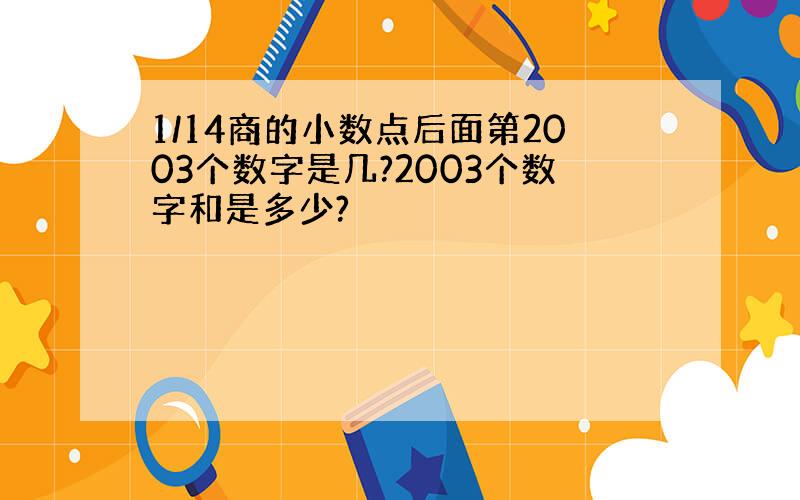 1/14商的小数点后面第2003个数字是几?2003个数字和是多少?