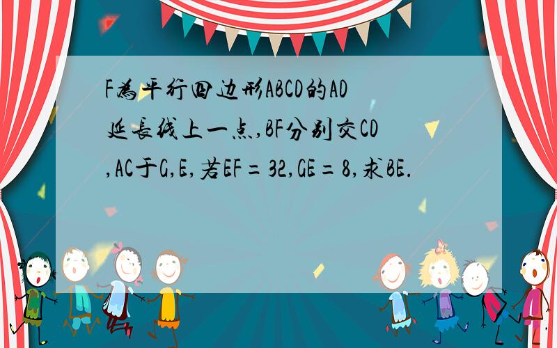 F为平行四边形ABCD的AD延长线上一点,BF分别交CD,AC于G,E,若EF=32,GE=8,求BE.