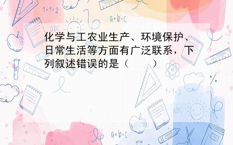 化学与工农业生产、环境保护、日常生活等方面有广泛联系，下列叙述错误的是（　　）