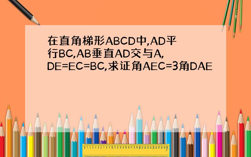 在直角梯形ABCD中,AD平行BC,AB垂直AD交与A,DE=EC=BC,求证角AEC=3角DAE