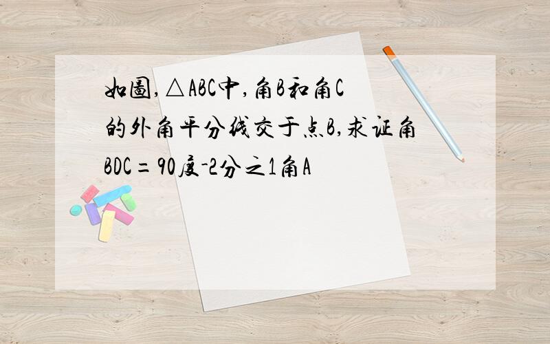 如图,△ABC中,角B和角C的外角平分线交于点B,求证角BDC=90度-2分之1角A