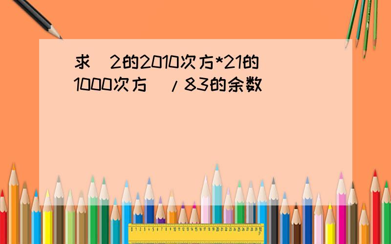 求(2的2010次方*21的1000次方)/83的余数