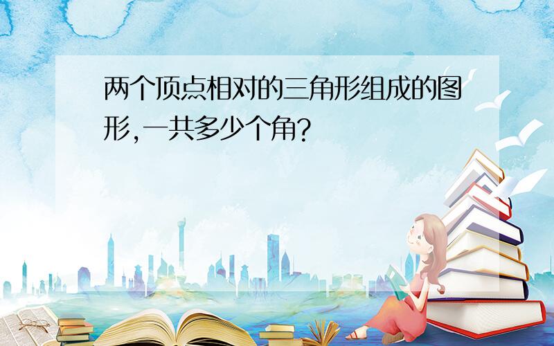 两个顶点相对的三角形组成的图形,一共多少个角?