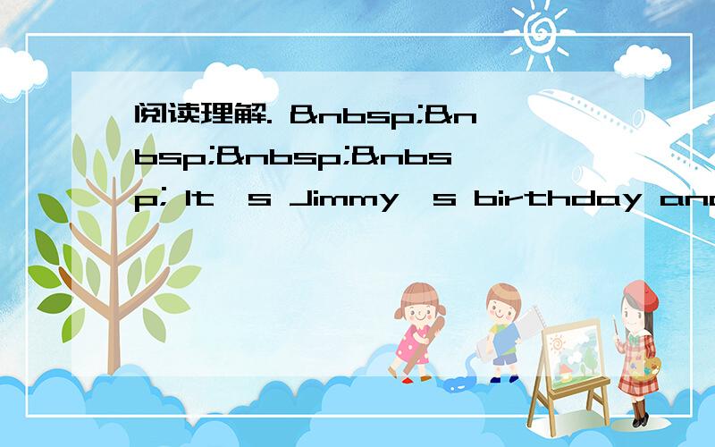 阅读理解.      It's Jimmy's birthday and he