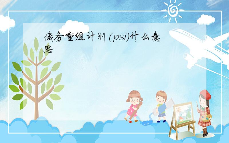 债务重组计划(psi)什么意思