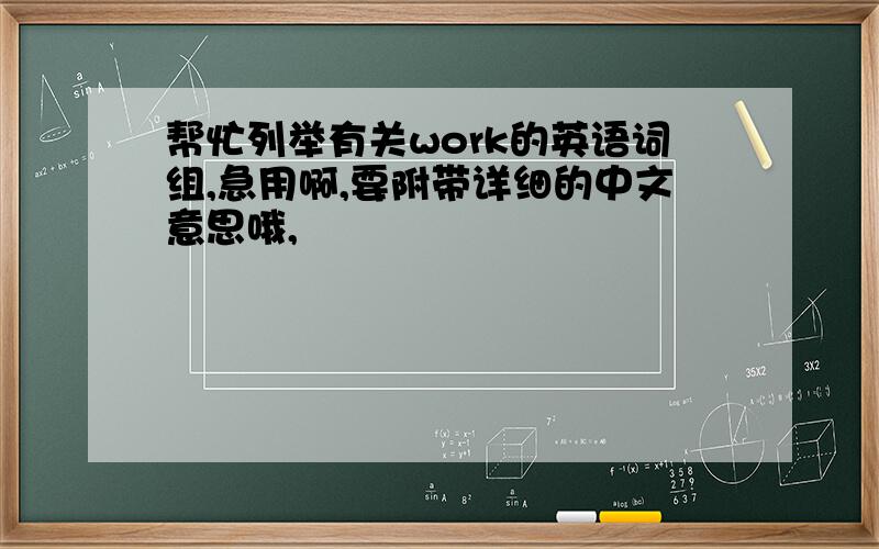 帮忙列举有关work的英语词组,急用啊,要附带详细的中文意思哦,