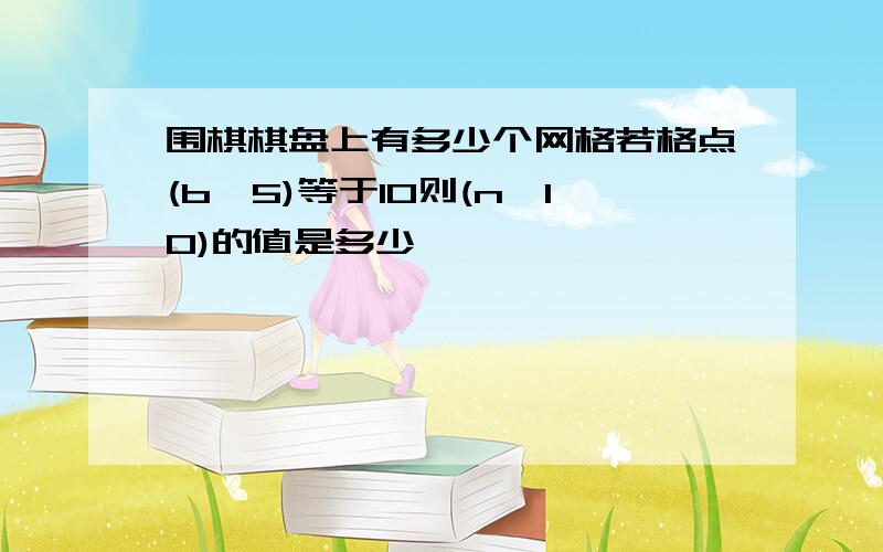 围棋棋盘上有多少个网格若格点(b,5)等于10则(n,10)的值是多少