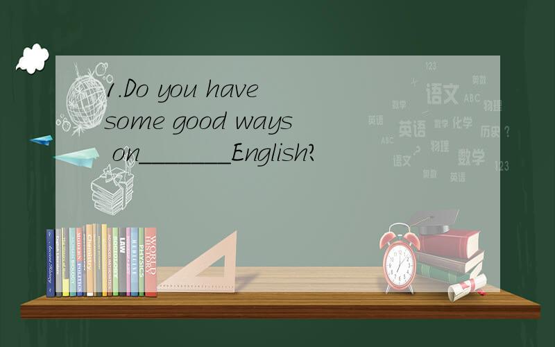 1.Do you have some good ways on_______English?