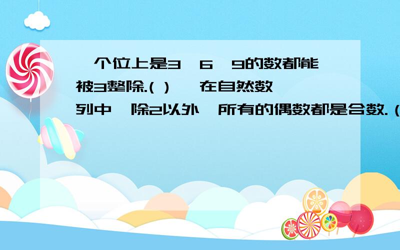 、个位上是3、6、9的数都能被3整除.( ) 、在自然数列中,除2以外,所有的偶数都是合数.（ ）