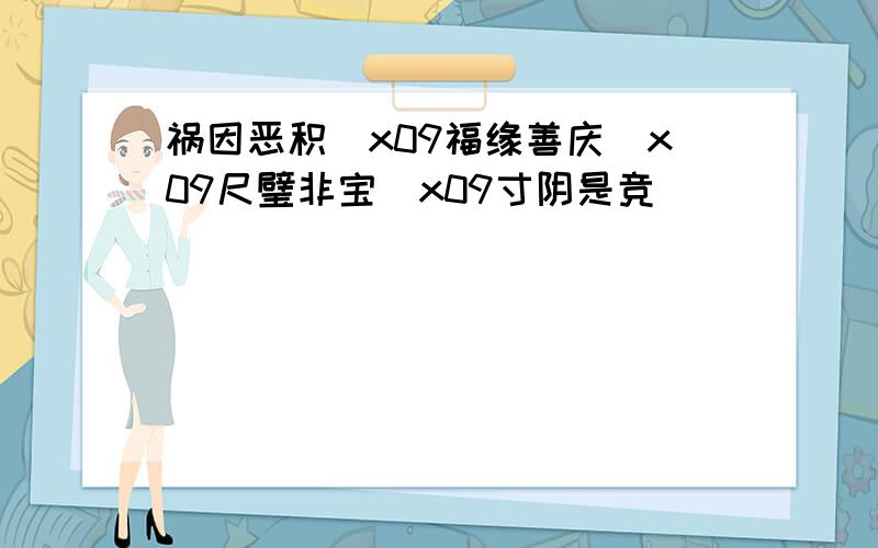 祸因恶积\x09福缘善庆\x09尺璧非宝\x09寸阴是竞