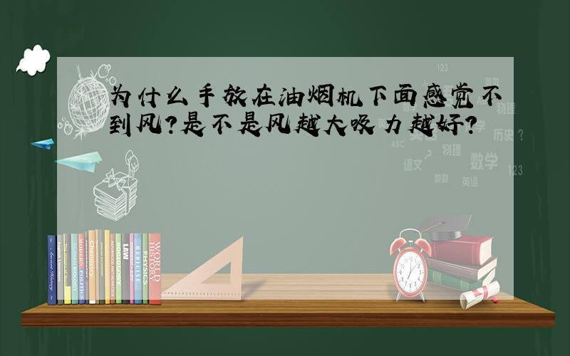 为什么手放在油烟机下面感觉不到风?是不是风越大吸力越好?