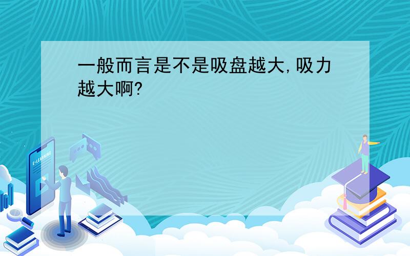 一般而言是不是吸盘越大,吸力越大啊?