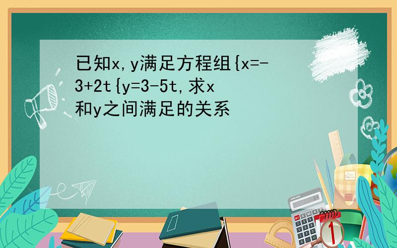 已知x,y满足方程组{x=-3+2t{y=3-5t,求x和y之间满足的关系