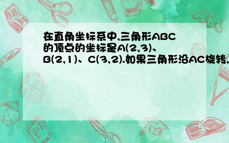 在直角坐标系中,三角形ABC的顶点的坐标是A(2,3)、B(2,1)、C(3,2).如果三角形沿AC旋转,求旋转体的体积