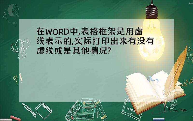 在WORD中,表格框架是用虚线表示的,实际打印出来有没有虚线或是其他情况?