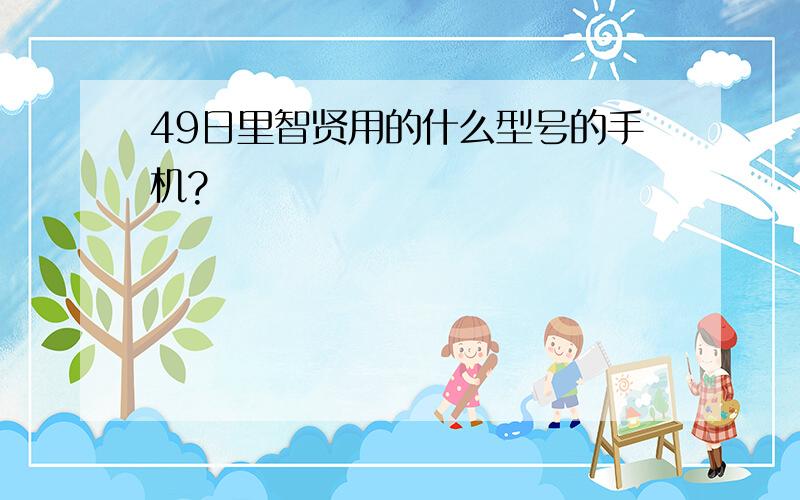 49日里智贤用的什么型号的手机?