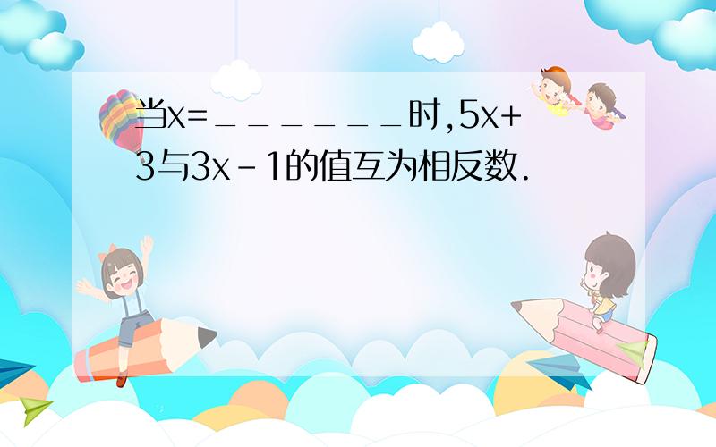 当x=______时,5x+3与3x-1的值互为相反数.