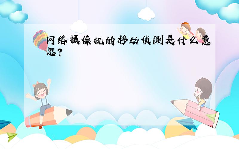 网络摄像机的移动侦测是什么意思?