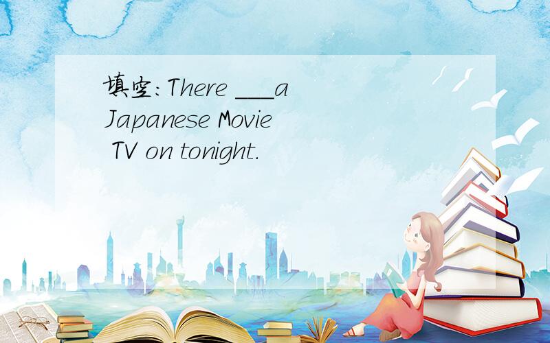 填空：There ___a Japanese Movie TV on tonight.