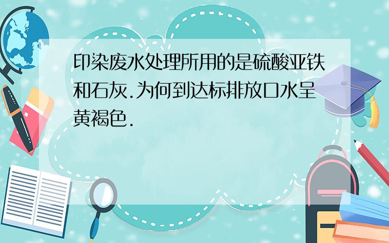 印染废水处理所用的是硫酸亚铁和石灰.为何到达标排放口水呈黄褐色.