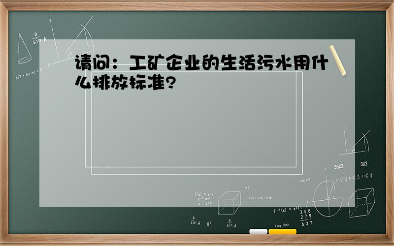 请问：工矿企业的生活污水用什么排放标准?