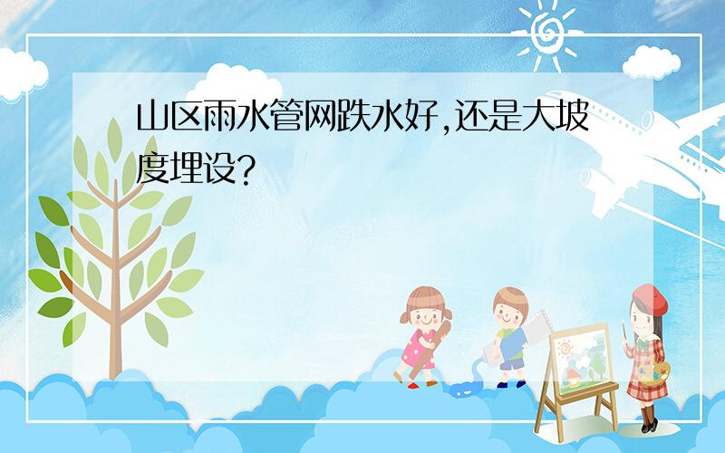 山区雨水管网跌水好,还是大坡度埋设?