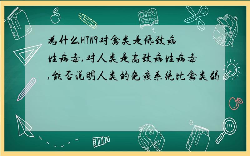 为什么H7N9对禽类是低致病性病毒,对人类是高致病性病毒,能否说明人类的免疫系统比禽类弱