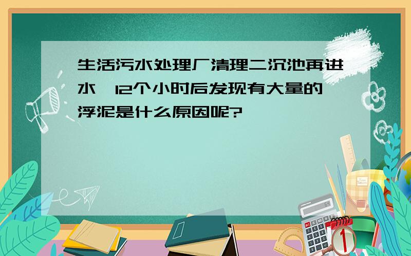 生活污水处理厂清理二沉池再进水,12个小时后发现有大量的浮泥是什么原因呢?