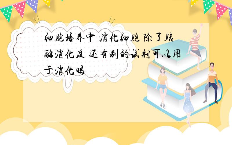 细胞培养中 消化细胞 除了胰酶消化液 还有别的试剂可以用于消化吗