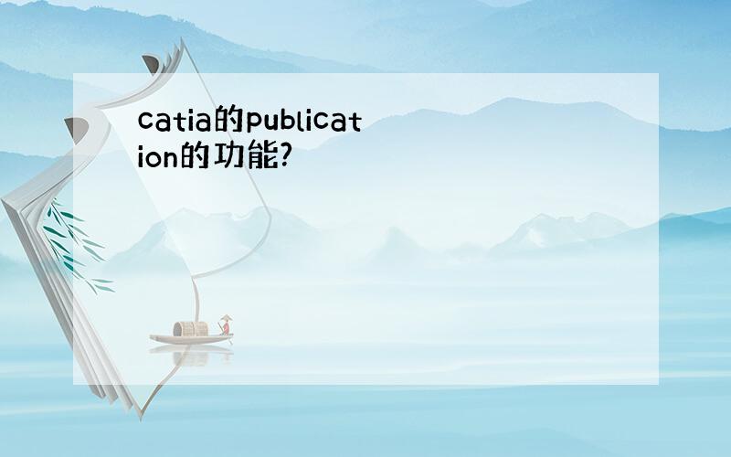 catia的publication的功能?