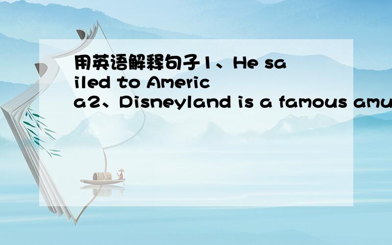 用英语解释句子1、He sailed to America2、Disneyland is a famous amusem