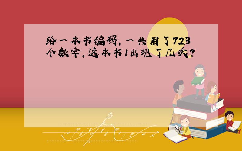 给一本书编码,一共用了723个数字,这本书1出现了几次?