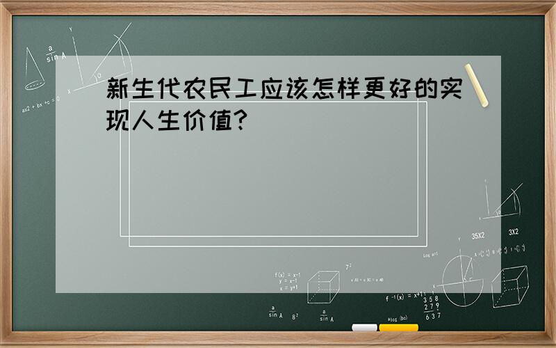 新生代农民工应该怎样更好的实现人生价值?