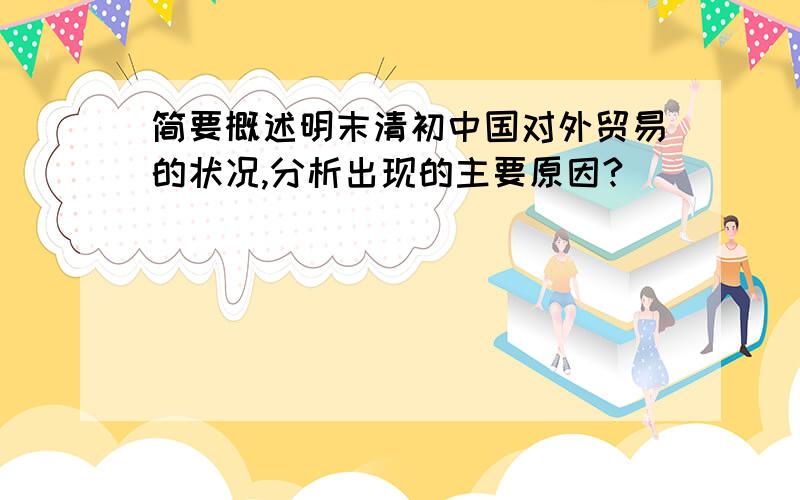 简要概述明末清初中国对外贸易的状况,分析出现的主要原因?