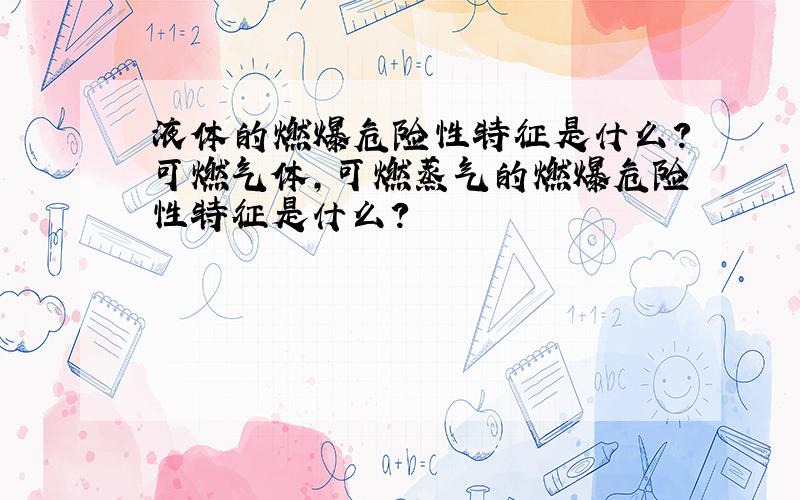 液体的燃爆危险性特征是什么?可燃气体,可燃蒸气的燃爆危险性特征是什么?