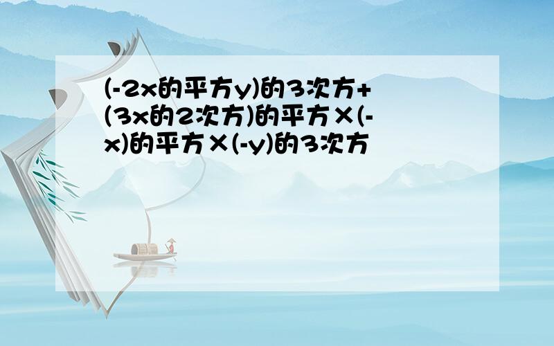 (-2x的平方y)的3次方+(3x的2次方)的平方×(-x)的平方×(-y)的3次方