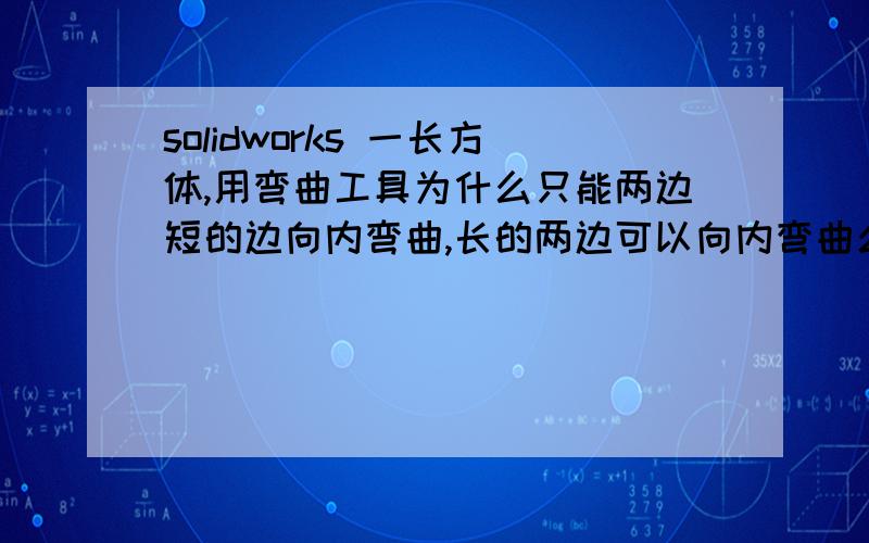 solidworks 一长方体,用弯曲工具为什么只能两边短的边向内弯曲,长的两边可以向内弯曲么?