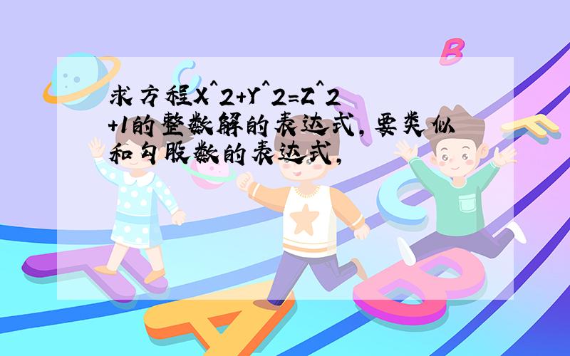 求方程X^2+Y^2=Z^2+1的整数解的表达式,要类似和勾股数的表达式,