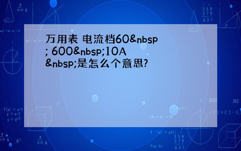 万用表 电流档60  600 10A 是怎么个意思?