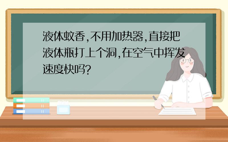 液体蚊香,不用加热器,直接把液体瓶打上个洞,在空气中挥发速度快吗?