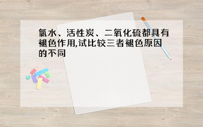 氯水、活性炭、二氧化硫都具有褪色作用,试比较三者褪色原因的不同