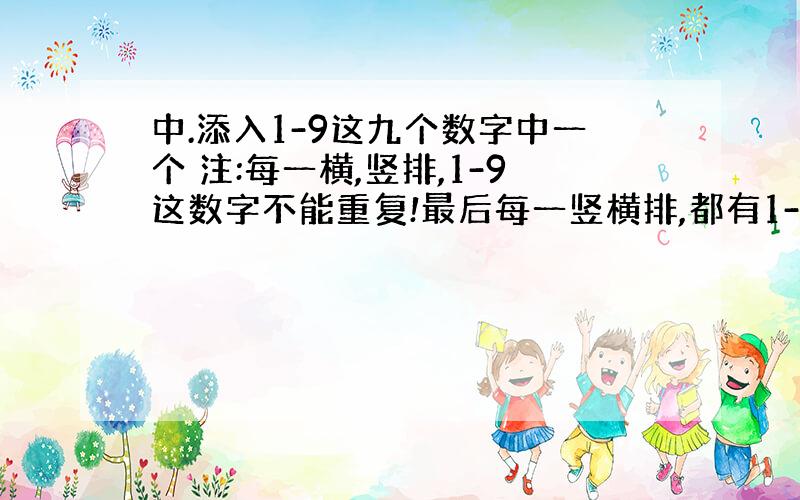 中.添入1-9这九个数字中一个 注:每一横,竖排,1-9这数字不能重复!最后每一竖横排,都有1-9这不同数字