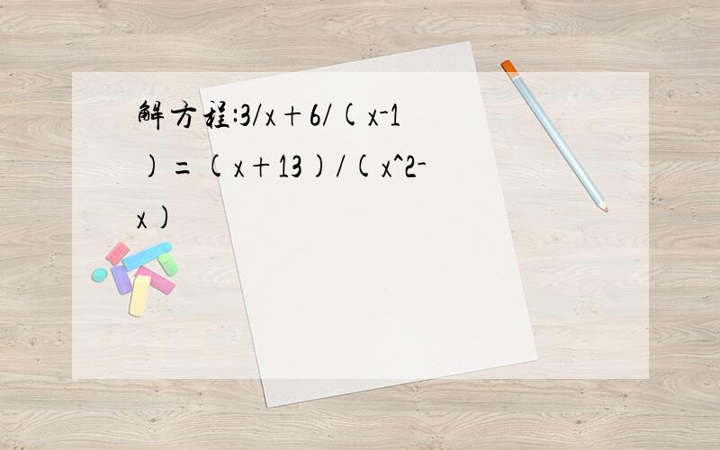 解方程:3/x+6/(x-1)=(x+13)/(x^2-x)