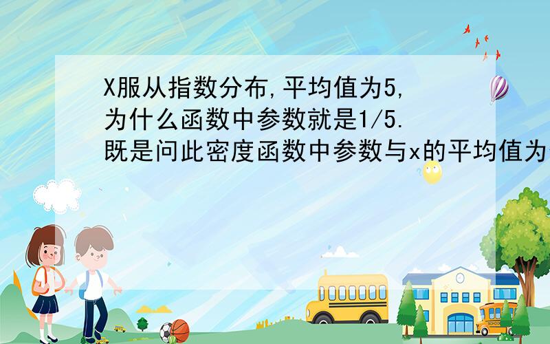 X服从指数分布,平均值为5,为什么函数中参数就是1/5.既是问此密度函数中参数与x的平均值为什么有倒数关系