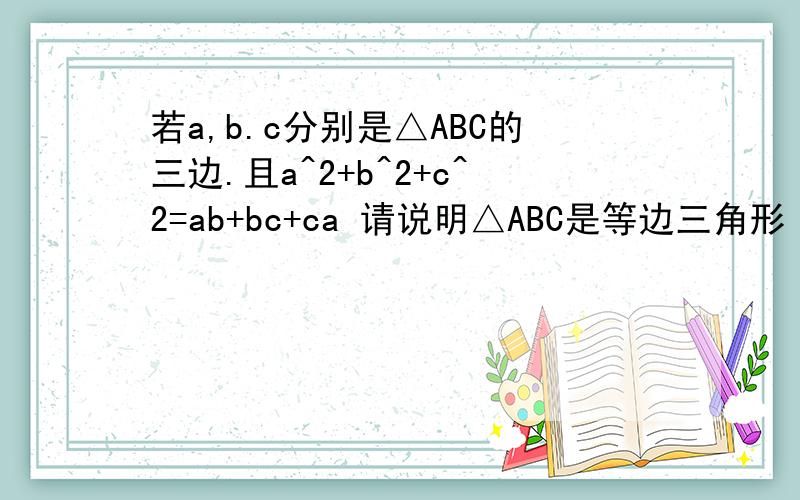 若a,b.c分别是△ABC的三边.且a^2+b^2+c^2=ab+bc+ca 请说明△ABC是等边三角形