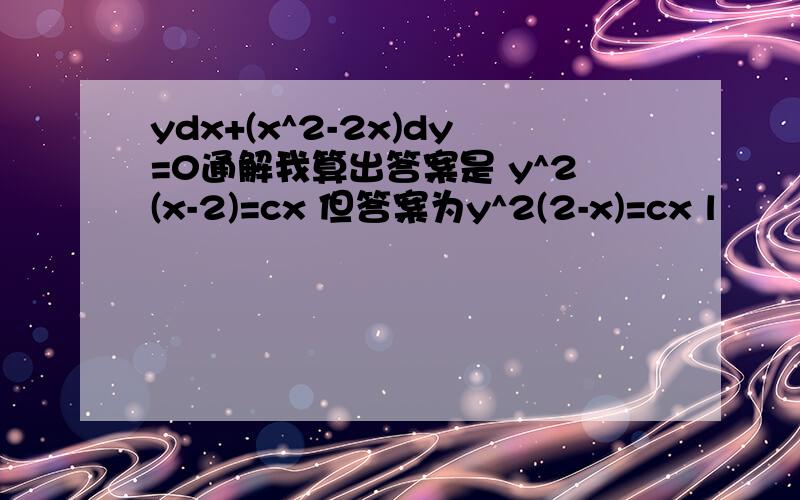 ydx+(x^2-2x)dy=0通解我算出答案是 y^2(x-2)=cx 但答案为y^2(2-x)=cx l