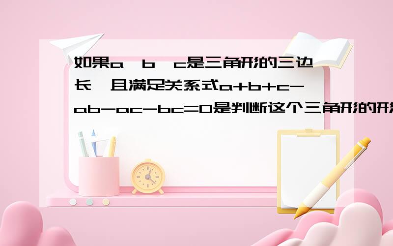 如果a、b、c是三角形的三边长,且满足关系式a+b+c-ab-ac-bc=0是判断这个三角形的形状