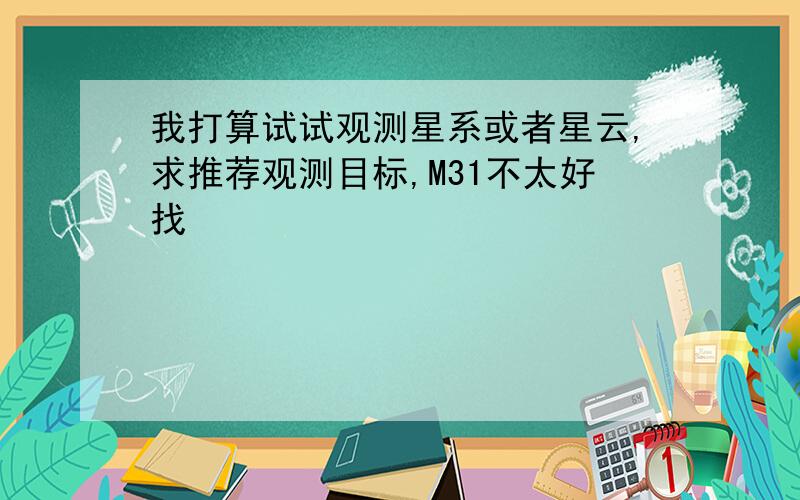 我打算试试观测星系或者星云,求推荐观测目标,M31不太好找