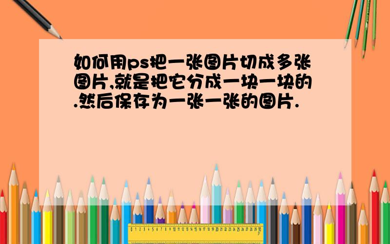 如何用ps把一张图片切成多张图片,就是把它分成一块一块的.然后保存为一张一张的图片.